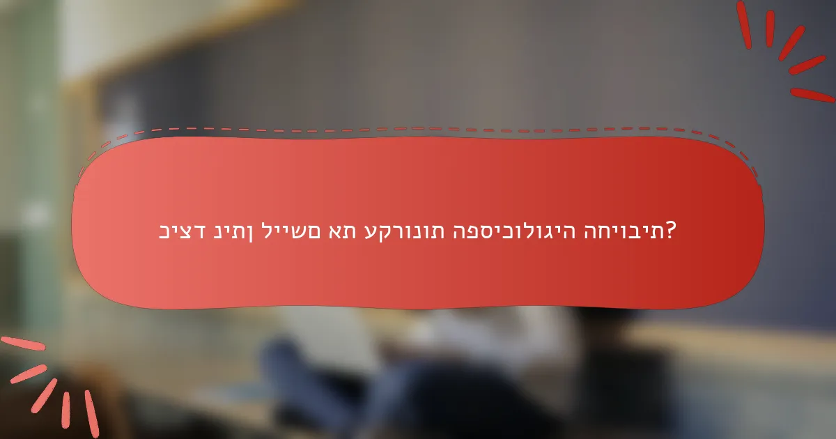 כיצד ניתן ליישם את עקרונות הפסיכולוגיה החיובית?