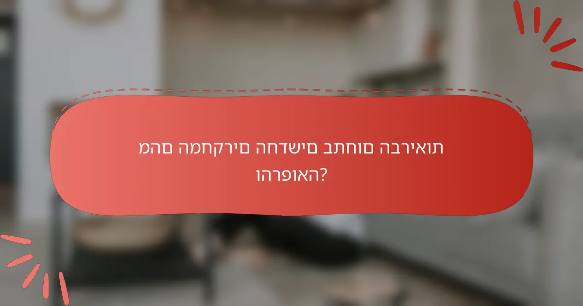 מהם המחקרים החדשים בתחום הבריאות והרפואה?